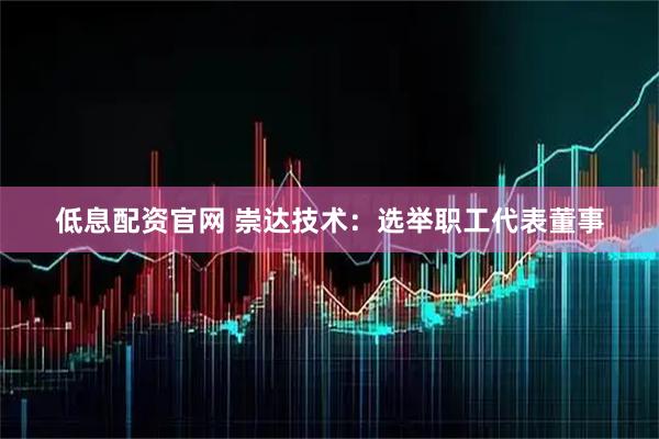 低息配资官网 崇达技术：选举职工代表董事