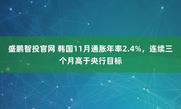 盛鹏智投官网 韩国11月通胀年率2.4%，连续三个月高于央行目标